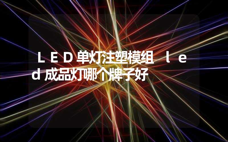 LED单灯注塑模组 led成品灯哪个牌子好